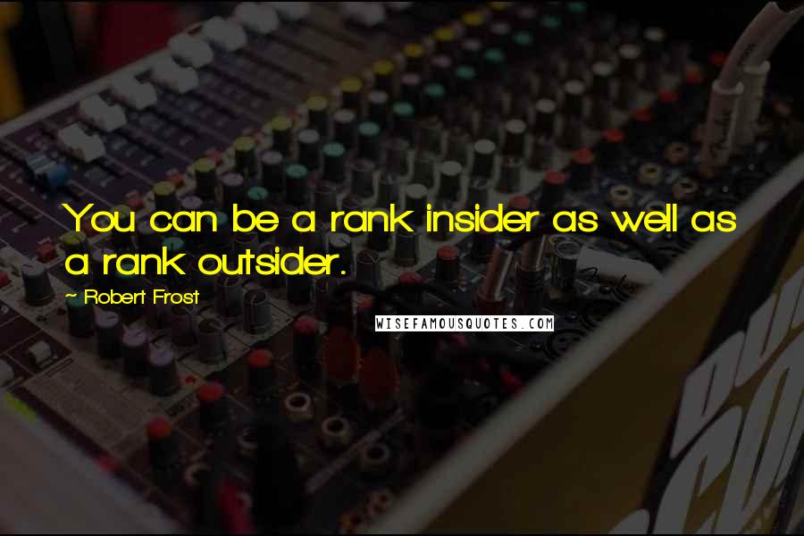 Robert Frost Quotes: You can be a rank insider as well as a rank outsider.