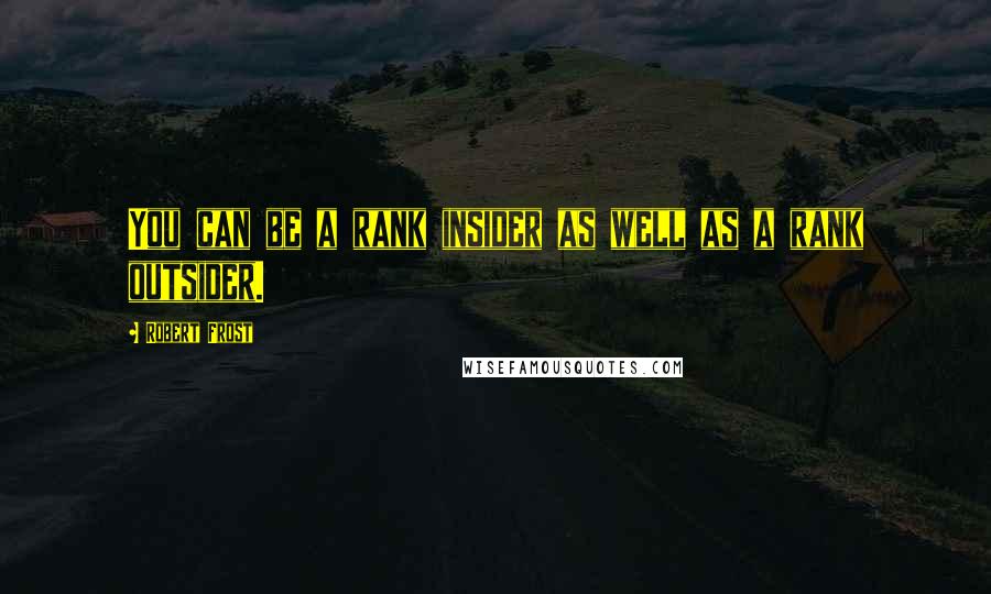 Robert Frost Quotes: You can be a rank insider as well as a rank outsider.