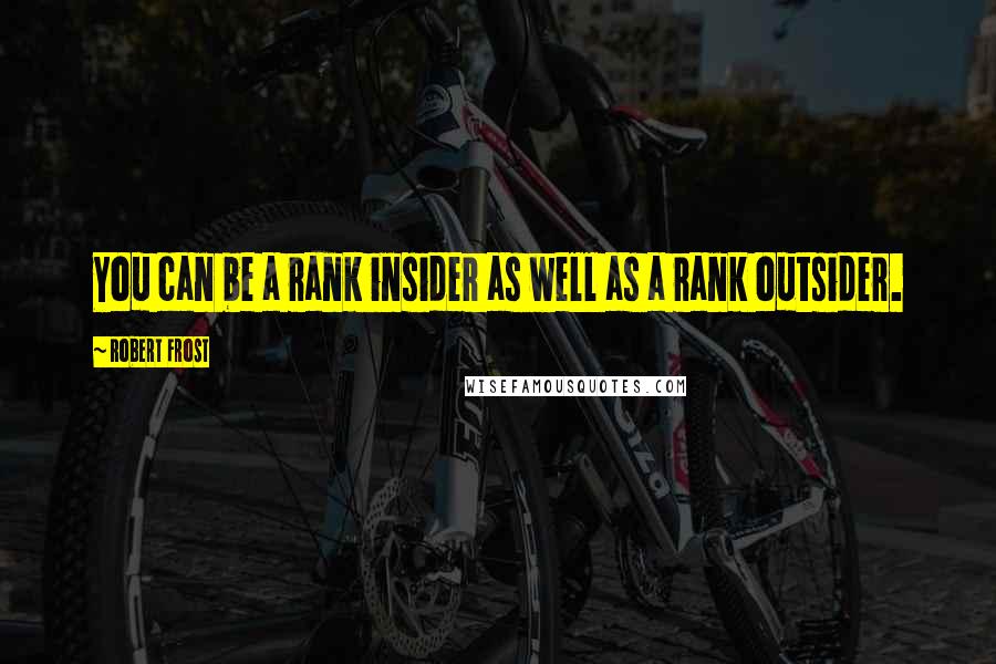 Robert Frost Quotes: You can be a rank insider as well as a rank outsider.