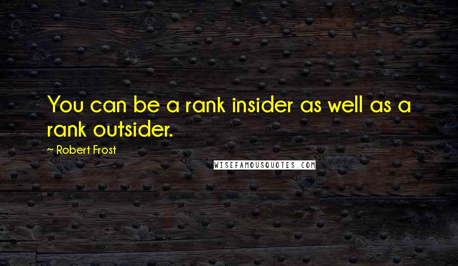 Robert Frost Quotes: You can be a rank insider as well as a rank outsider.