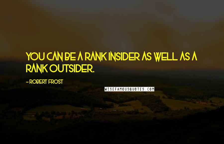 Robert Frost Quotes: You can be a rank insider as well as a rank outsider.