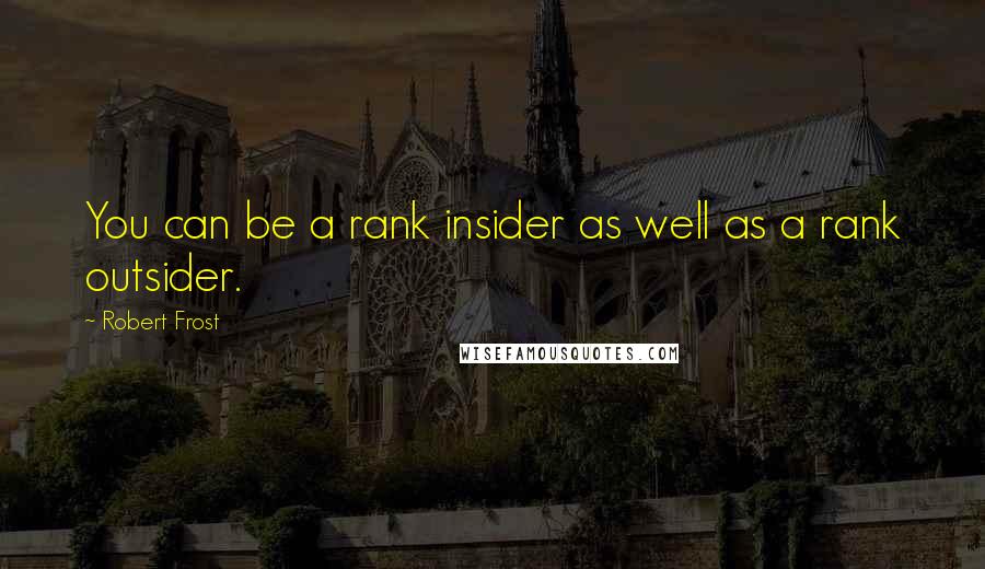 Robert Frost Quotes: You can be a rank insider as well as a rank outsider.