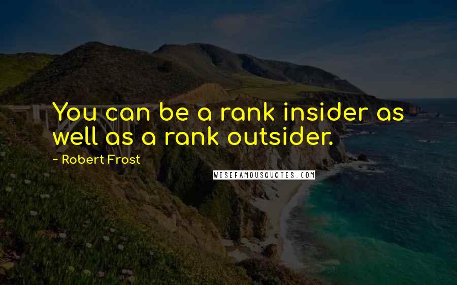 Robert Frost Quotes: You can be a rank insider as well as a rank outsider.