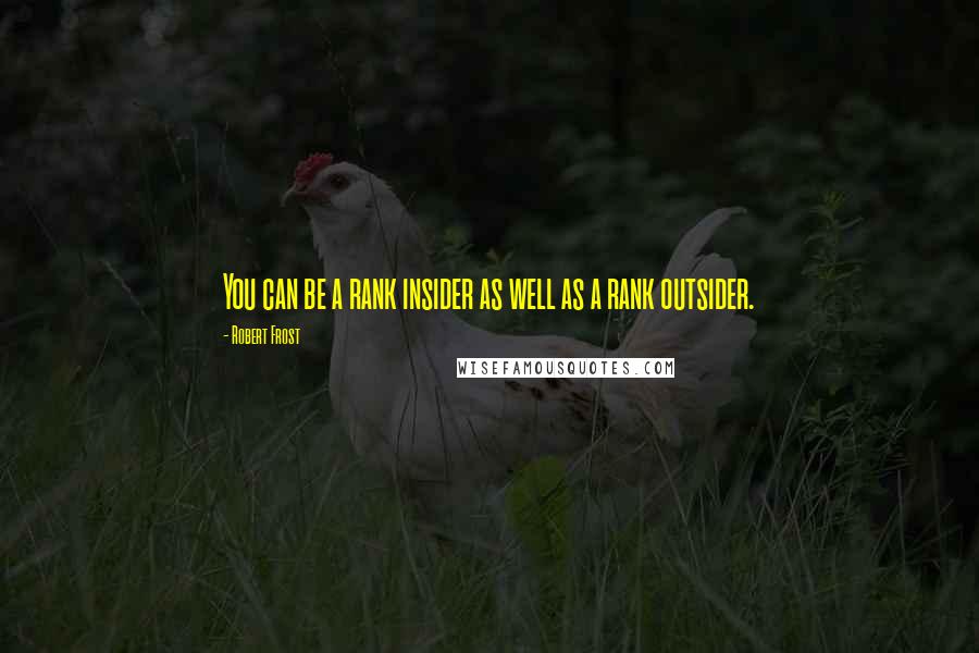 Robert Frost Quotes: You can be a rank insider as well as a rank outsider.