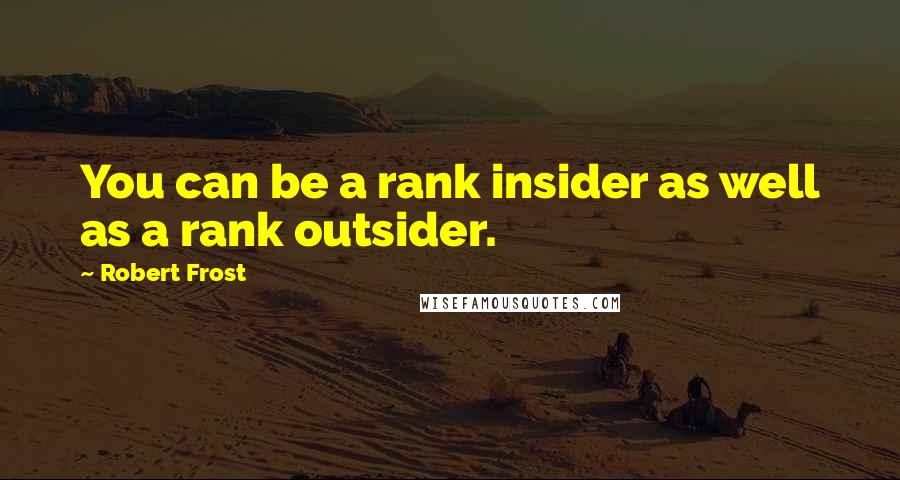 Robert Frost Quotes: You can be a rank insider as well as a rank outsider.