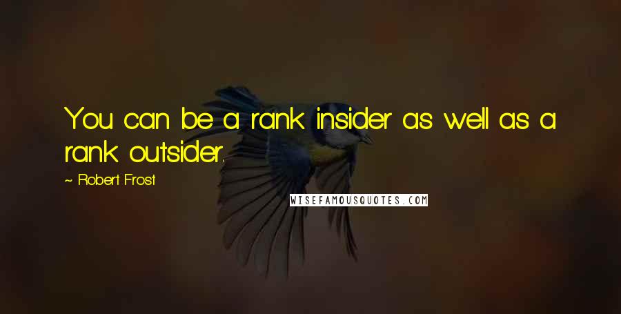 Robert Frost Quotes: You can be a rank insider as well as a rank outsider.