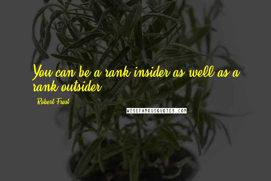 Robert Frost Quotes: You can be a rank insider as well as a rank outsider.