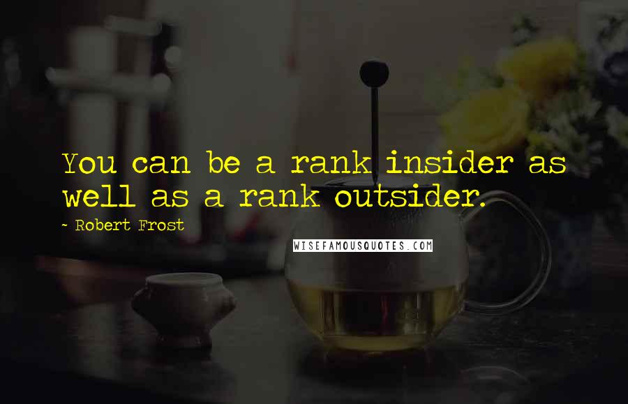 Robert Frost Quotes: You can be a rank insider as well as a rank outsider.
