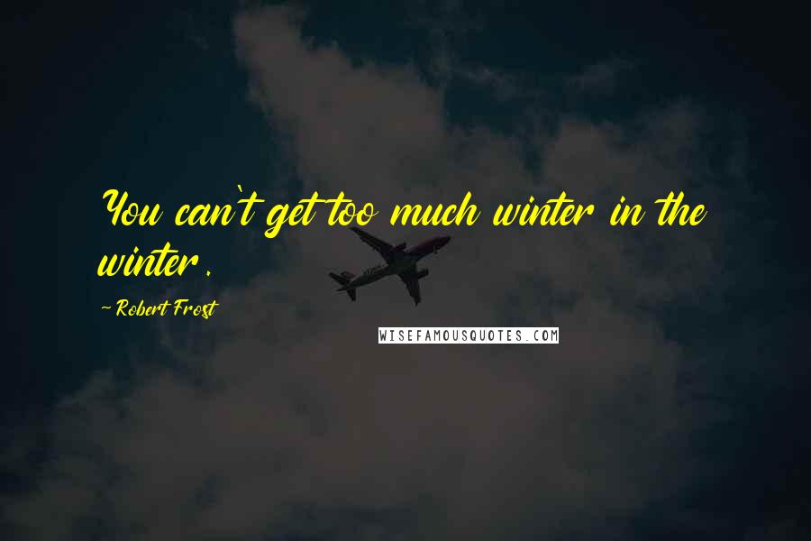 Robert Frost Quotes: You can't get too much winter in the winter.