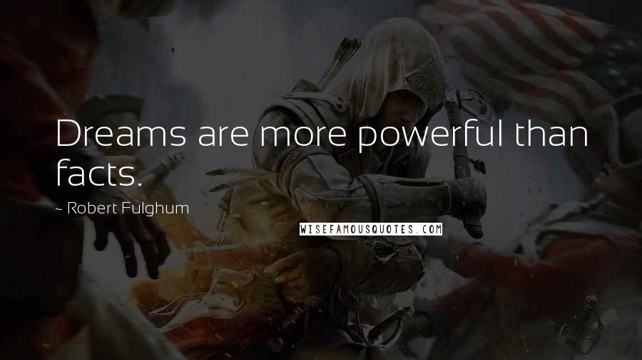 Robert Fulghum Quotes: Dreams are more powerful than facts.