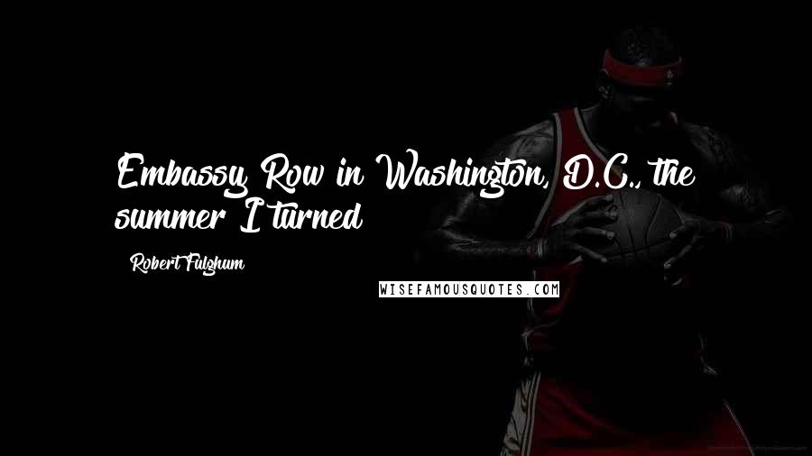Robert Fulghum Quotes: Embassy Row in Washington, D.C., the summer I turned