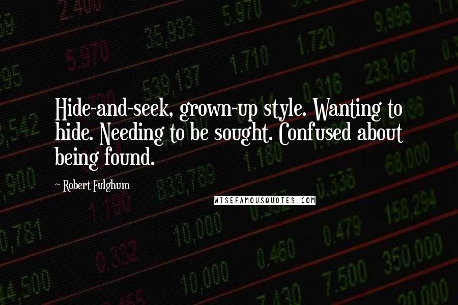 Robert Fulghum Quotes: Hide-and-seek, grown-up style. Wanting to hide. Needing to be sought. Confused about being found.