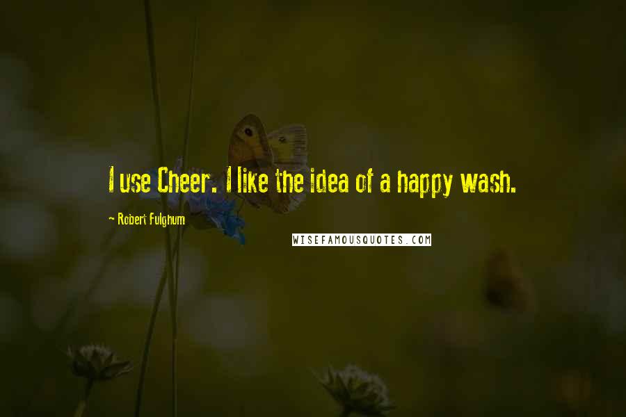 Robert Fulghum Quotes: I use Cheer. I like the idea of a happy wash.