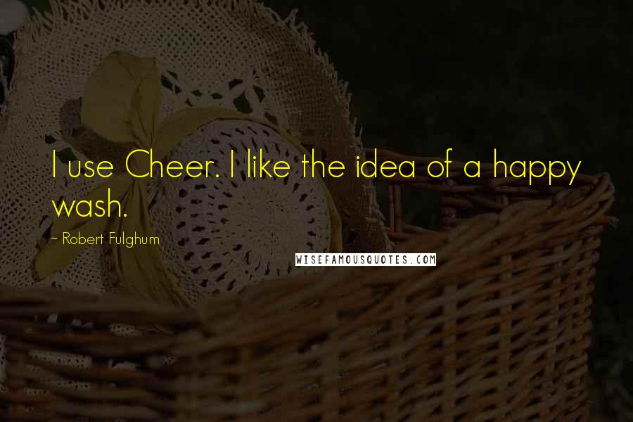 Robert Fulghum Quotes: I use Cheer. I like the idea of a happy wash.