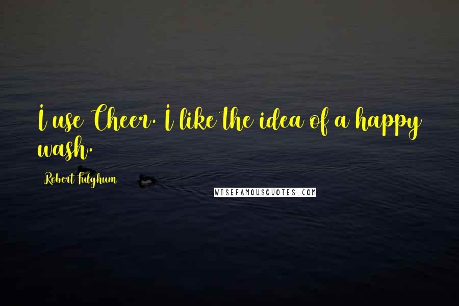 Robert Fulghum Quotes: I use Cheer. I like the idea of a happy wash.