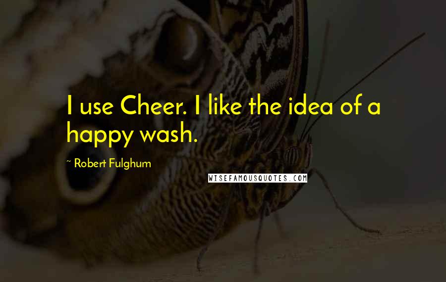 Robert Fulghum Quotes: I use Cheer. I like the idea of a happy wash.