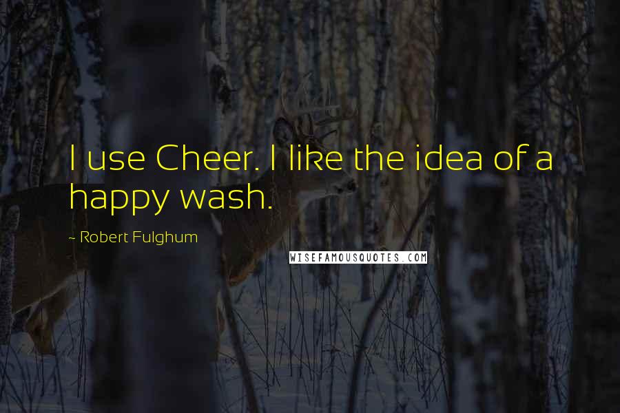 Robert Fulghum Quotes: I use Cheer. I like the idea of a happy wash.