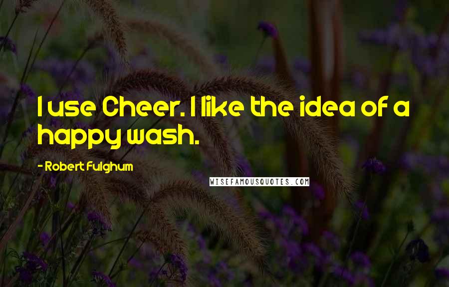 Robert Fulghum Quotes: I use Cheer. I like the idea of a happy wash.