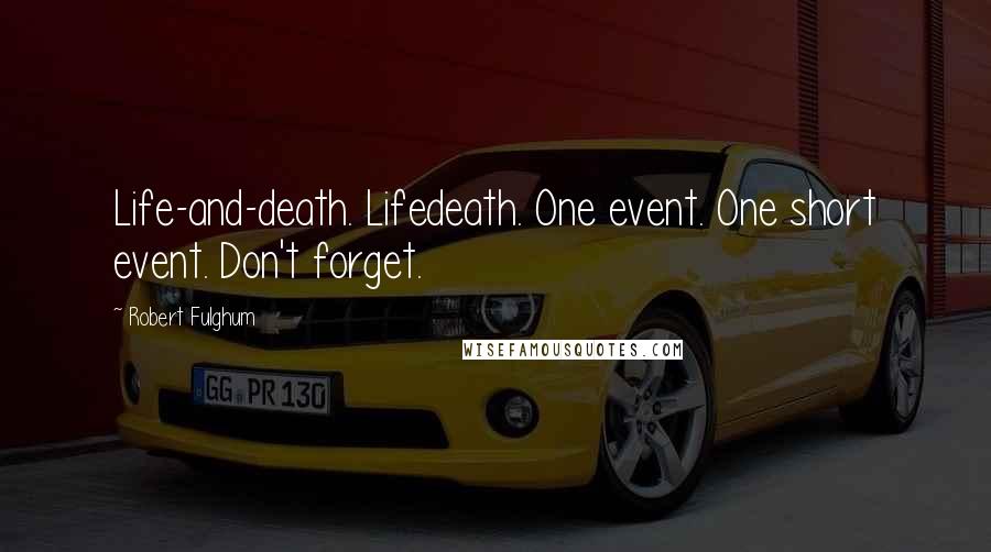 Robert Fulghum Quotes: Life-and-death. Lifedeath. One event. One short event. Don't forget.