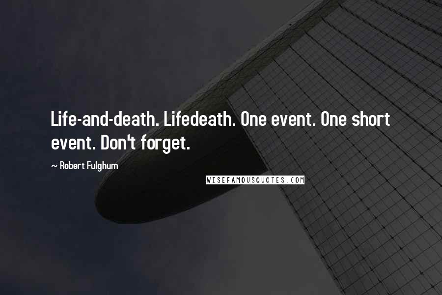 Robert Fulghum Quotes: Life-and-death. Lifedeath. One event. One short event. Don't forget.