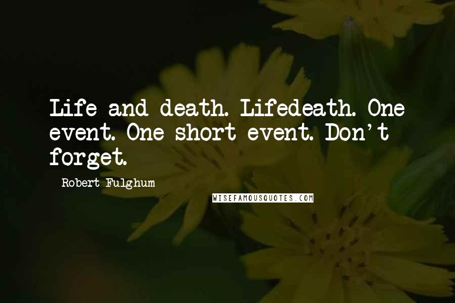 Robert Fulghum Quotes: Life-and-death. Lifedeath. One event. One short event. Don't forget.