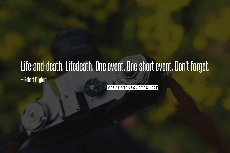 Robert Fulghum Quotes: Life-and-death. Lifedeath. One event. One short event. Don't forget.