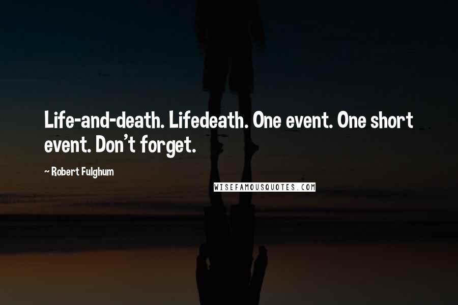 Robert Fulghum Quotes: Life-and-death. Lifedeath. One event. One short event. Don't forget.