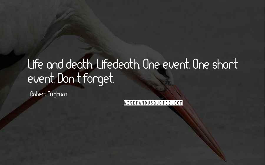 Robert Fulghum Quotes: Life-and-death. Lifedeath. One event. One short event. Don't forget.