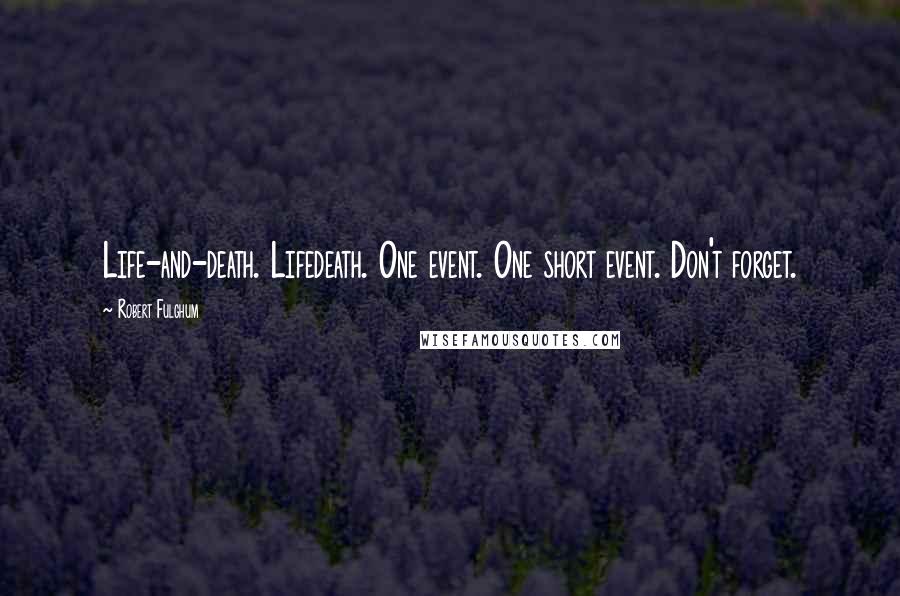 Robert Fulghum Quotes: Life-and-death. Lifedeath. One event. One short event. Don't forget.