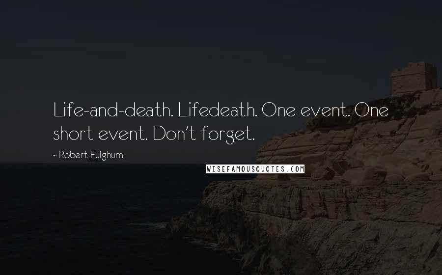 Robert Fulghum Quotes: Life-and-death. Lifedeath. One event. One short event. Don't forget.