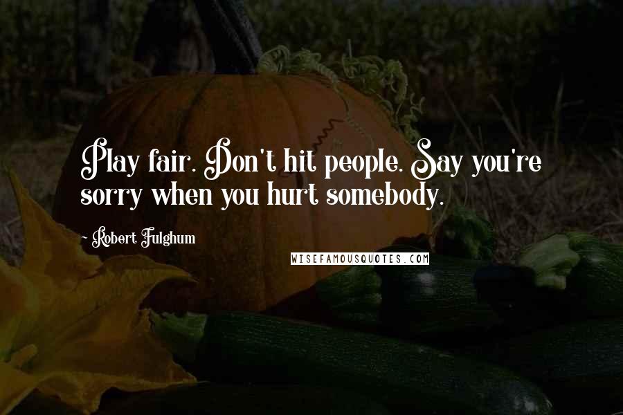 Robert Fulghum Quotes: Play fair. Don't hit people. Say you're sorry when you hurt somebody.