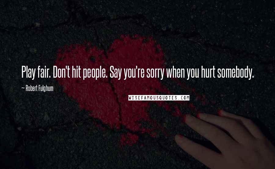 Robert Fulghum Quotes: Play fair. Don't hit people. Say you're sorry when you hurt somebody.