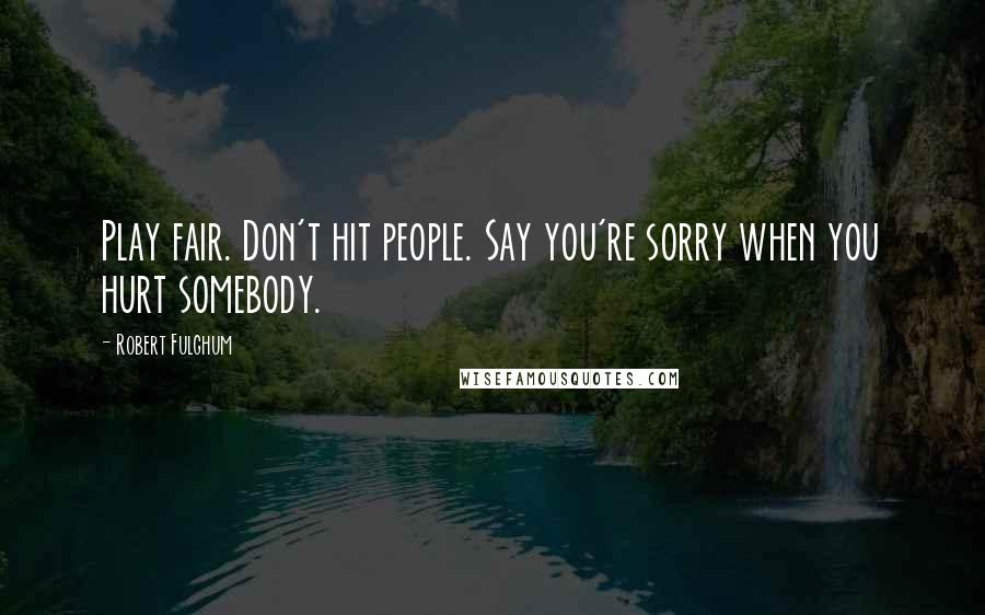 Robert Fulghum Quotes: Play fair. Don't hit people. Say you're sorry when you hurt somebody.