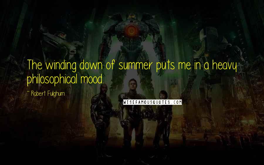 Robert Fulghum Quotes: The winding down of summer puts me in a heavy philosophical mood.