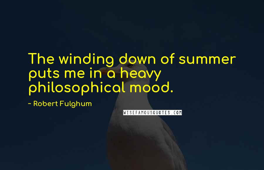 Robert Fulghum Quotes: The winding down of summer puts me in a heavy philosophical mood.