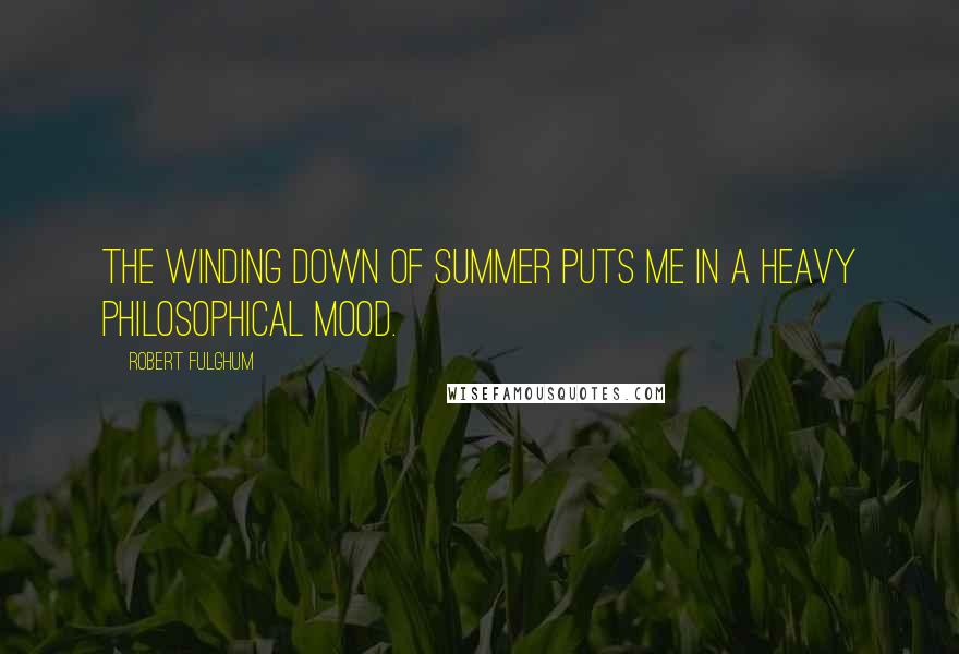 Robert Fulghum Quotes: The winding down of summer puts me in a heavy philosophical mood.