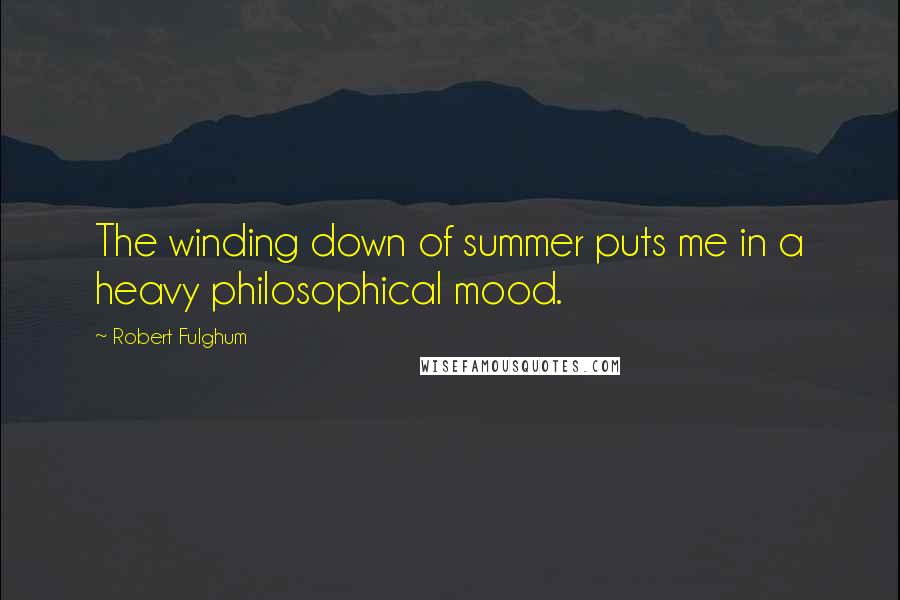 Robert Fulghum Quotes: The winding down of summer puts me in a heavy philosophical mood.