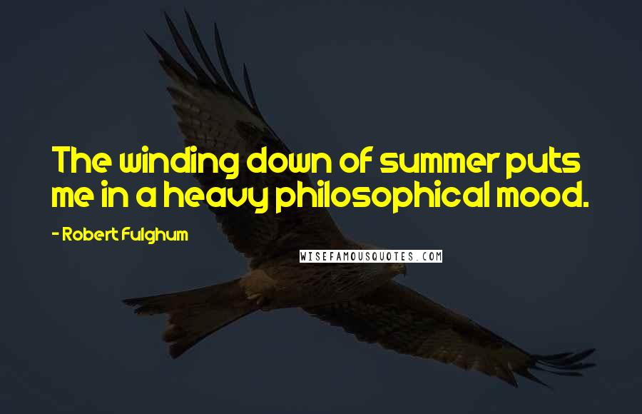 Robert Fulghum Quotes: The winding down of summer puts me in a heavy philosophical mood.
