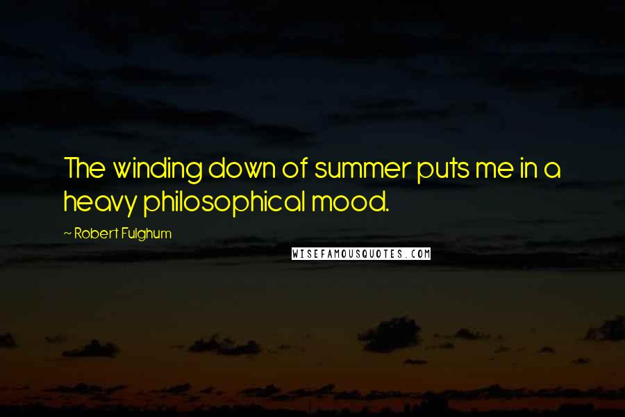 Robert Fulghum Quotes: The winding down of summer puts me in a heavy philosophical mood.