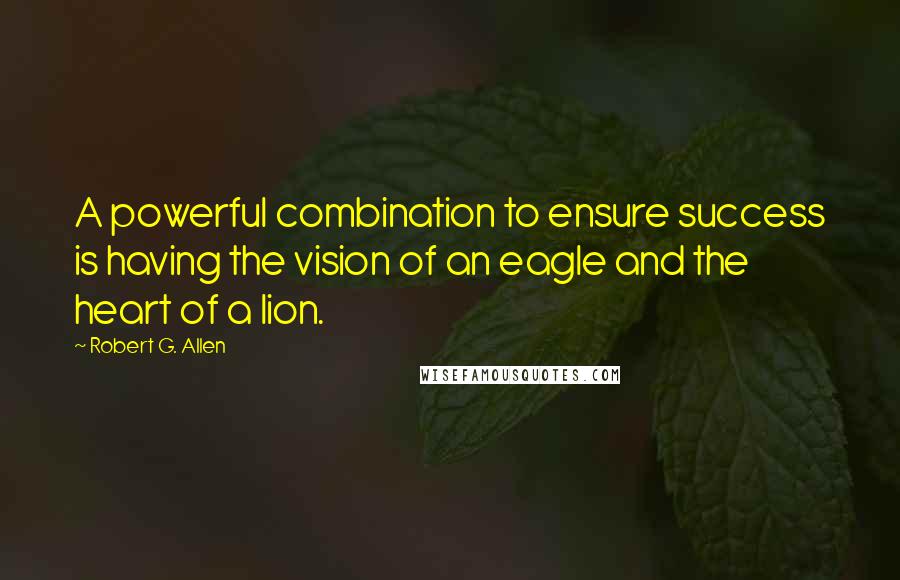 Robert G. Allen Quotes: A powerful combination to ensure success is having the vision of an eagle and the heart of a lion.