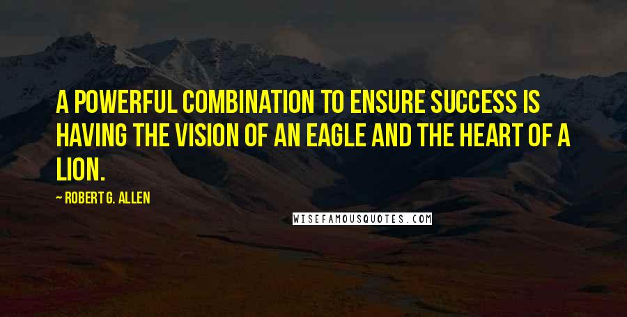Robert G. Allen Quotes: A powerful combination to ensure success is having the vision of an eagle and the heart of a lion.