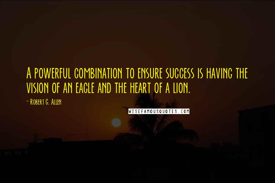 Robert G. Allen Quotes: A powerful combination to ensure success is having the vision of an eagle and the heart of a lion.