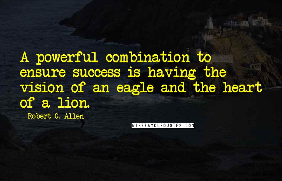 Robert G. Allen Quotes: A powerful combination to ensure success is having the vision of an eagle and the heart of a lion.