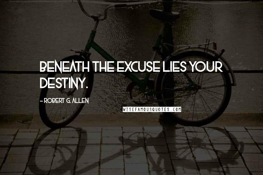Robert G. Allen Quotes: Beneath the excuse lies your destiny.