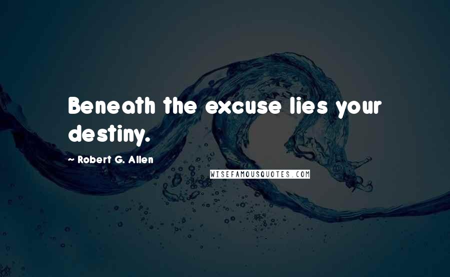 Robert G. Allen Quotes: Beneath the excuse lies your destiny.