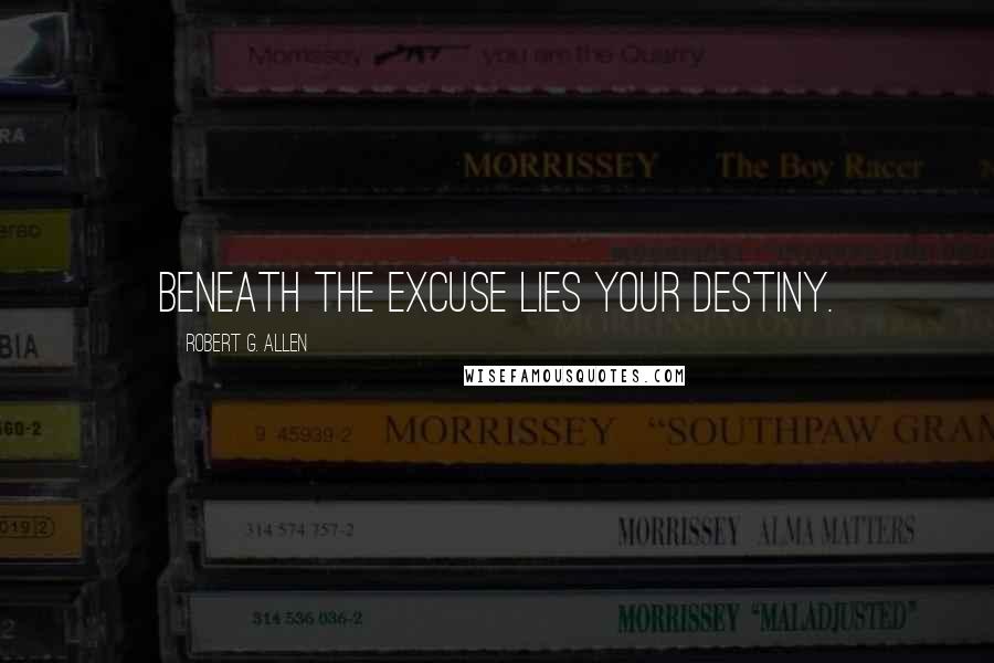 Robert G. Allen Quotes: Beneath the excuse lies your destiny.