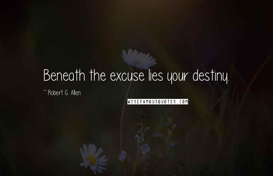 Robert G. Allen Quotes: Beneath the excuse lies your destiny.