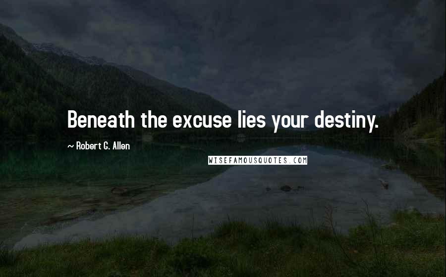 Robert G. Allen Quotes: Beneath the excuse lies your destiny.