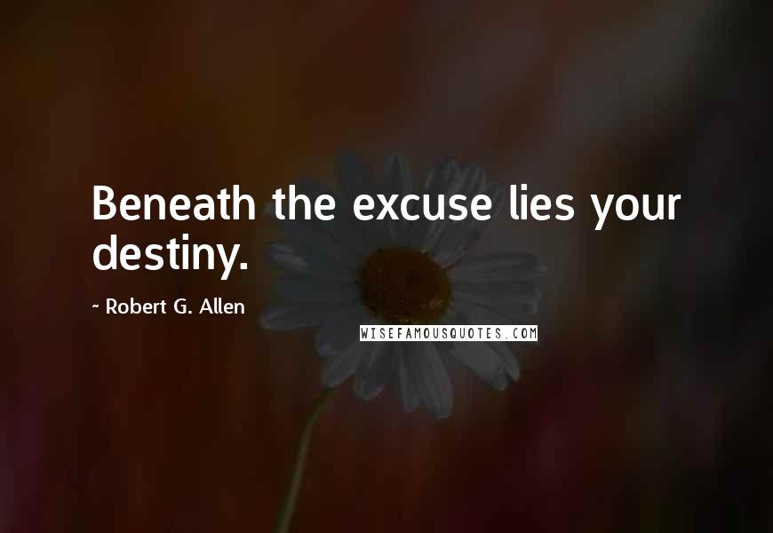 Robert G. Allen Quotes: Beneath the excuse lies your destiny.