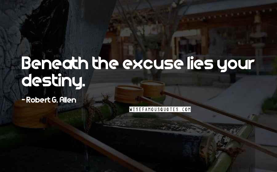 Robert G. Allen Quotes: Beneath the excuse lies your destiny.